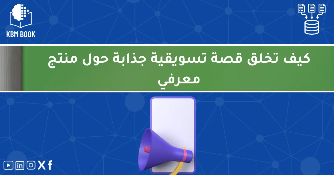 مخطط يوضح خطوات بناء قصة تسويقية لمنتج معرفي تستهدف الطلاب والباحثين والمهنيين.